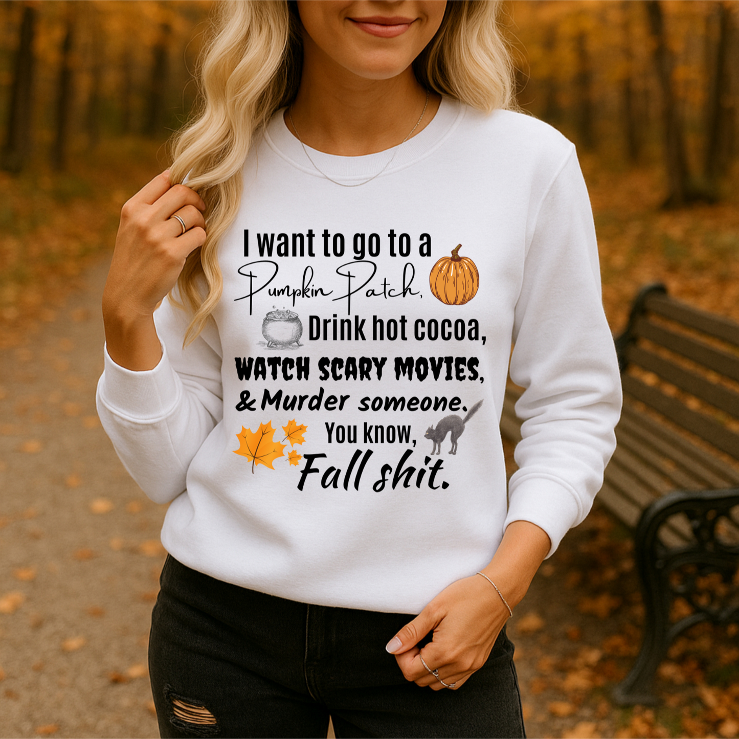 I WANT TO GO TO A PUMPKIN PATCH, DRINK HOT COCOA, WATCH SCARY MOVIES & MURDER SOMEONE, YOU KNOW FALL SHIT