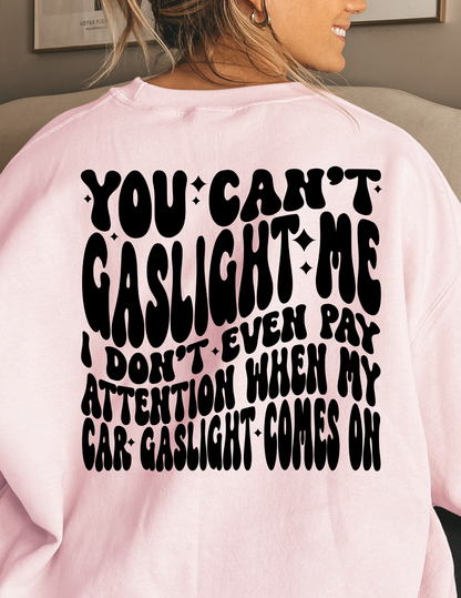 You Can't Gaslight Me I don't Even Pay Attention When My Car Gaslight Comes On (Copy)
