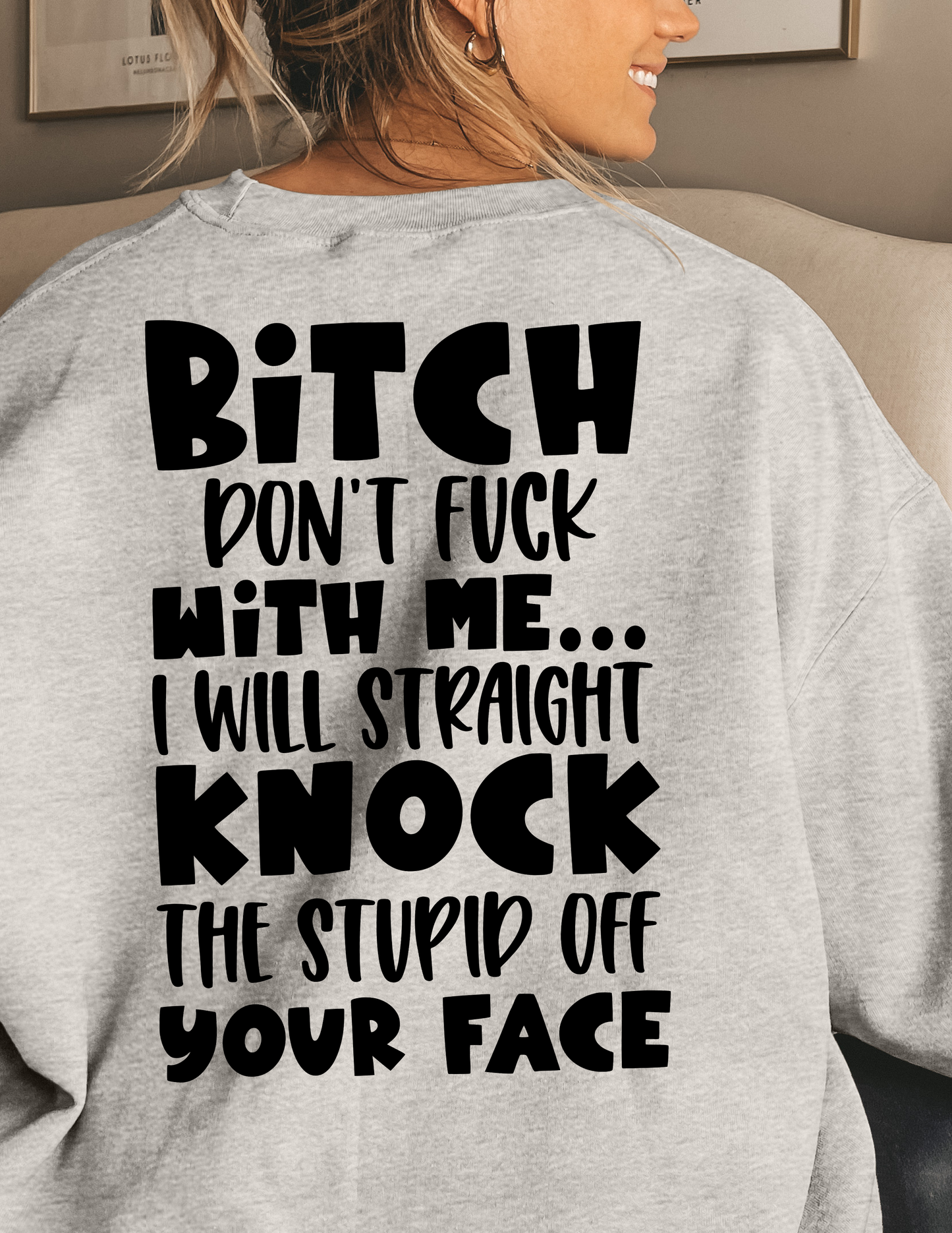 Bitch Don't Fuck With Me... I Will Straight Knock The Stupid Off Your Face