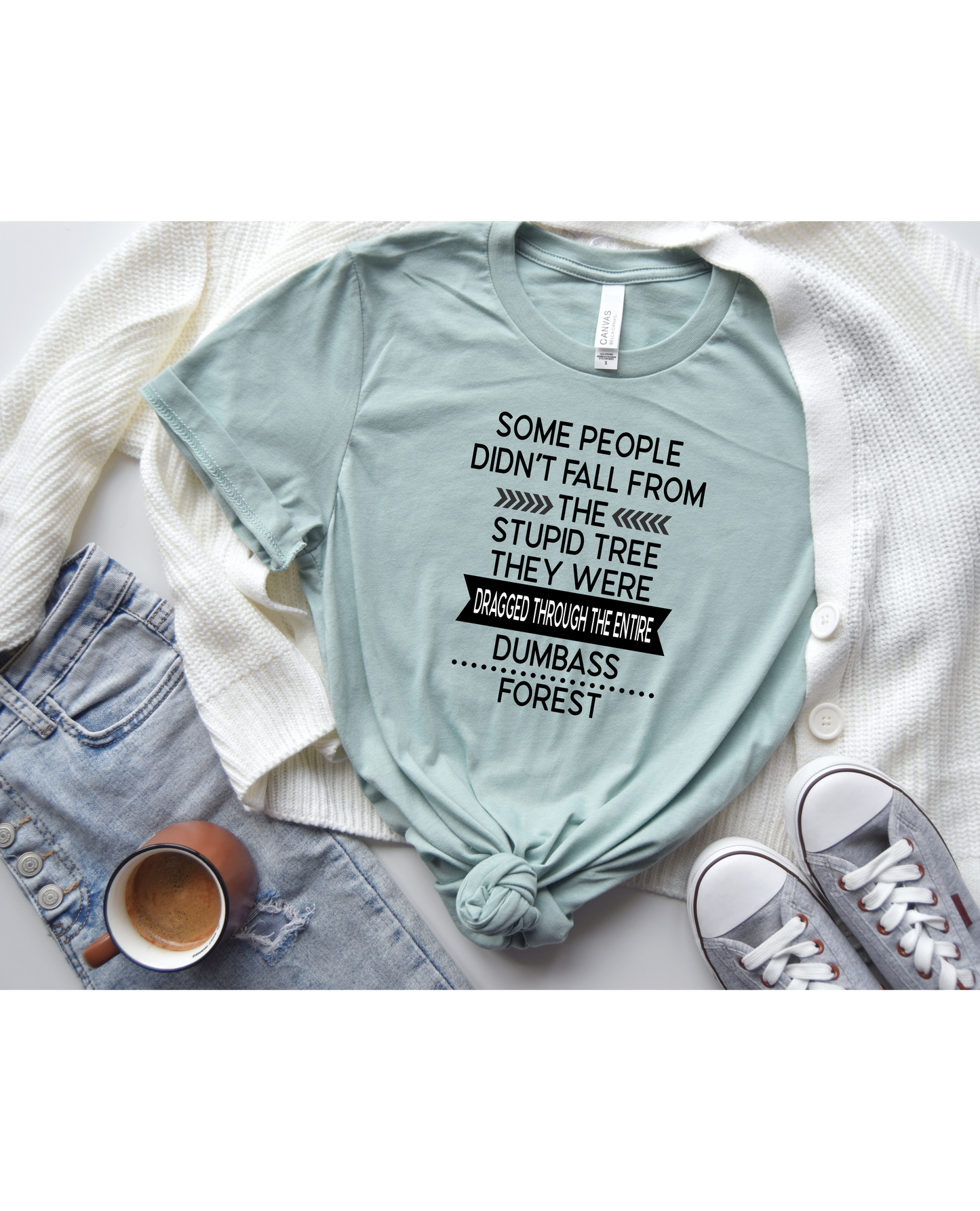 Some People Don't Fall From The Stupid Tree They Were Dragged Through The Entire Dumbass Forest