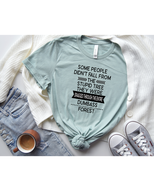 Some People Don't Fall From The Stupid Tree They Were Dragged Through The Entire Dumbass Forest